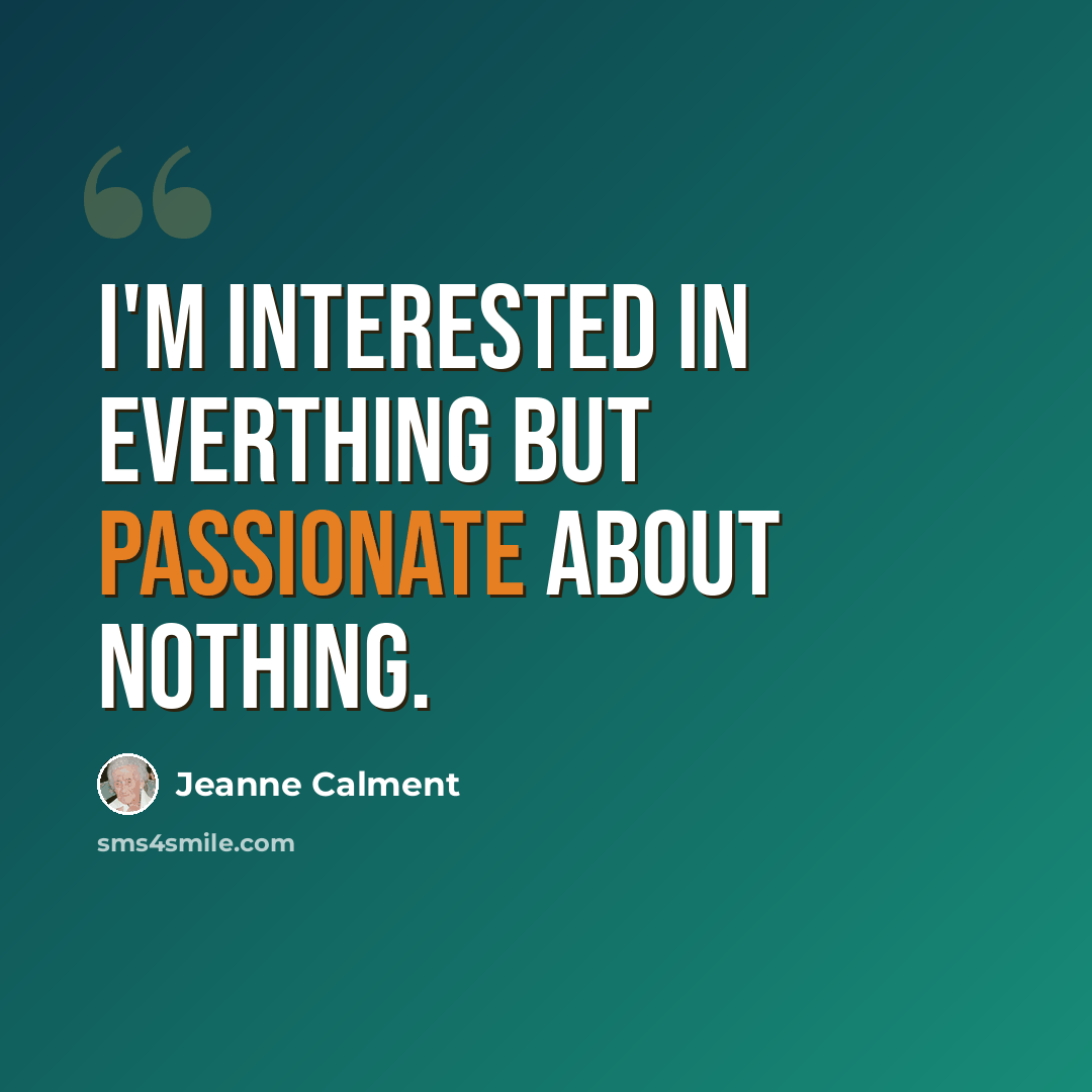 “I'm interested in everthing but passionate about nothing.” quote by Jeanne Calment