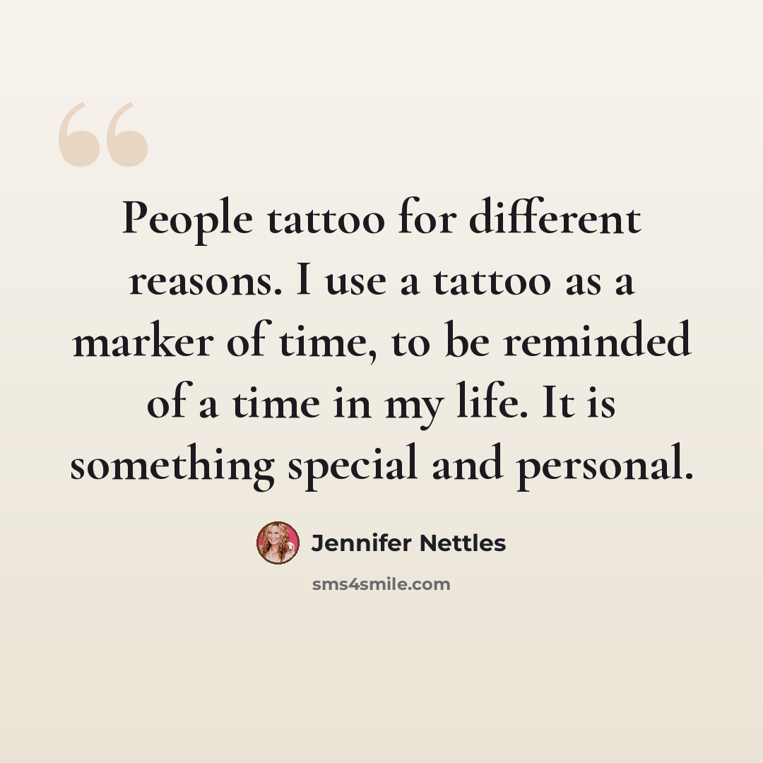 “People tattoo for different reasons. I use a tattoo as a marker of time, to be reminded of a time in my life. It is something special and personal.” quote by Jennifer Nettles