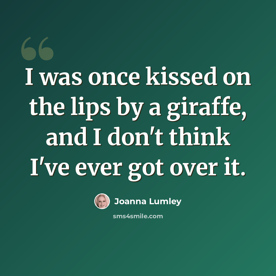 “I was once kissed on the lips by a giraffe, and I don't think I've ever got over it.” quote by Joanna Lumley