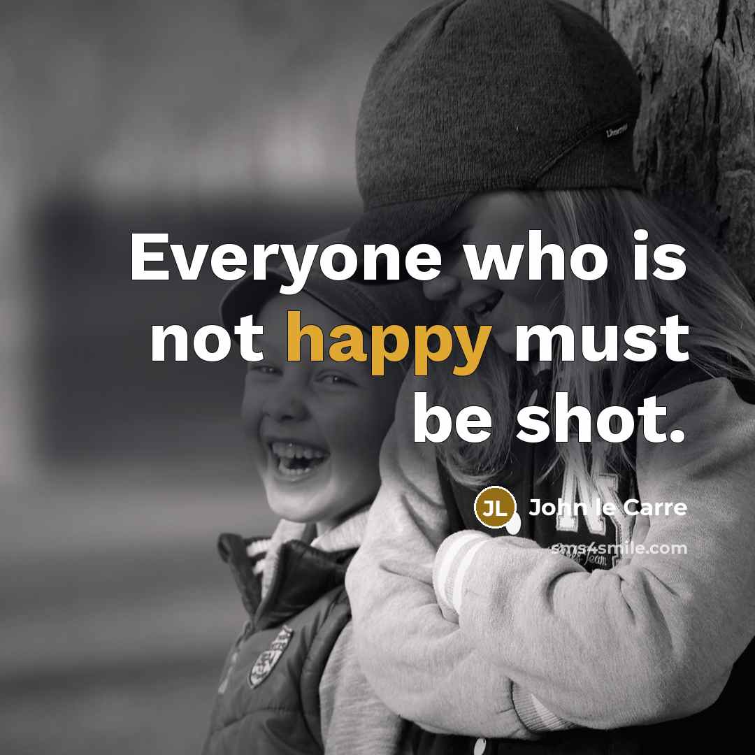 “Everyone who is not happy must be shot.” quote by John le Carre