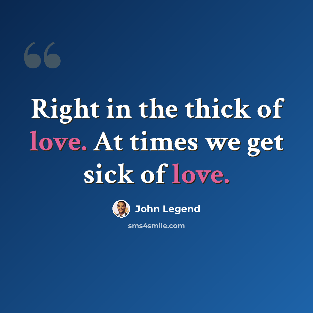 “Right in the thick of love. At times we get sick of love.” quote by John Legend