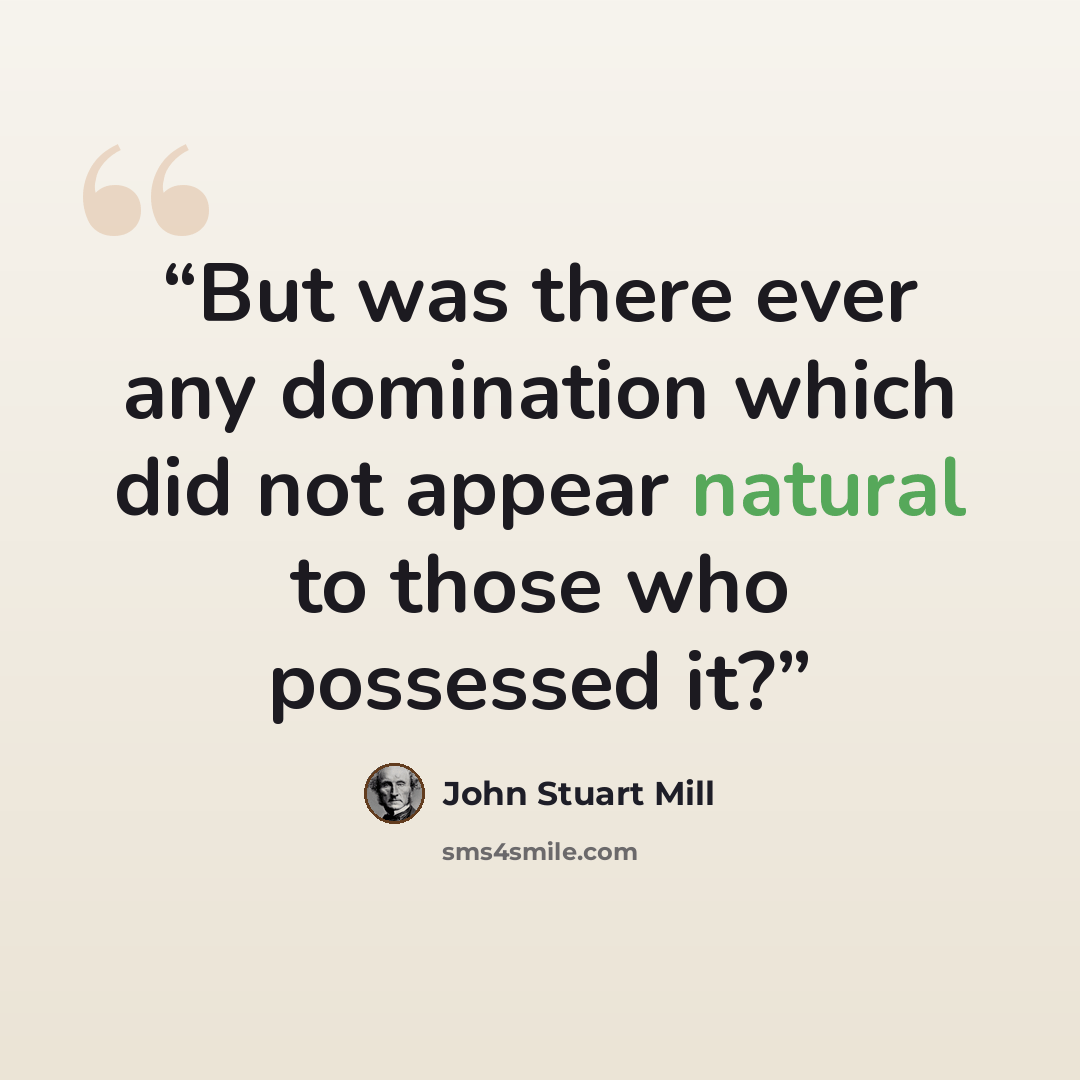 “But was there ever any domination which did not appear natural to those who possessed it?” quote by John Stuart Mill