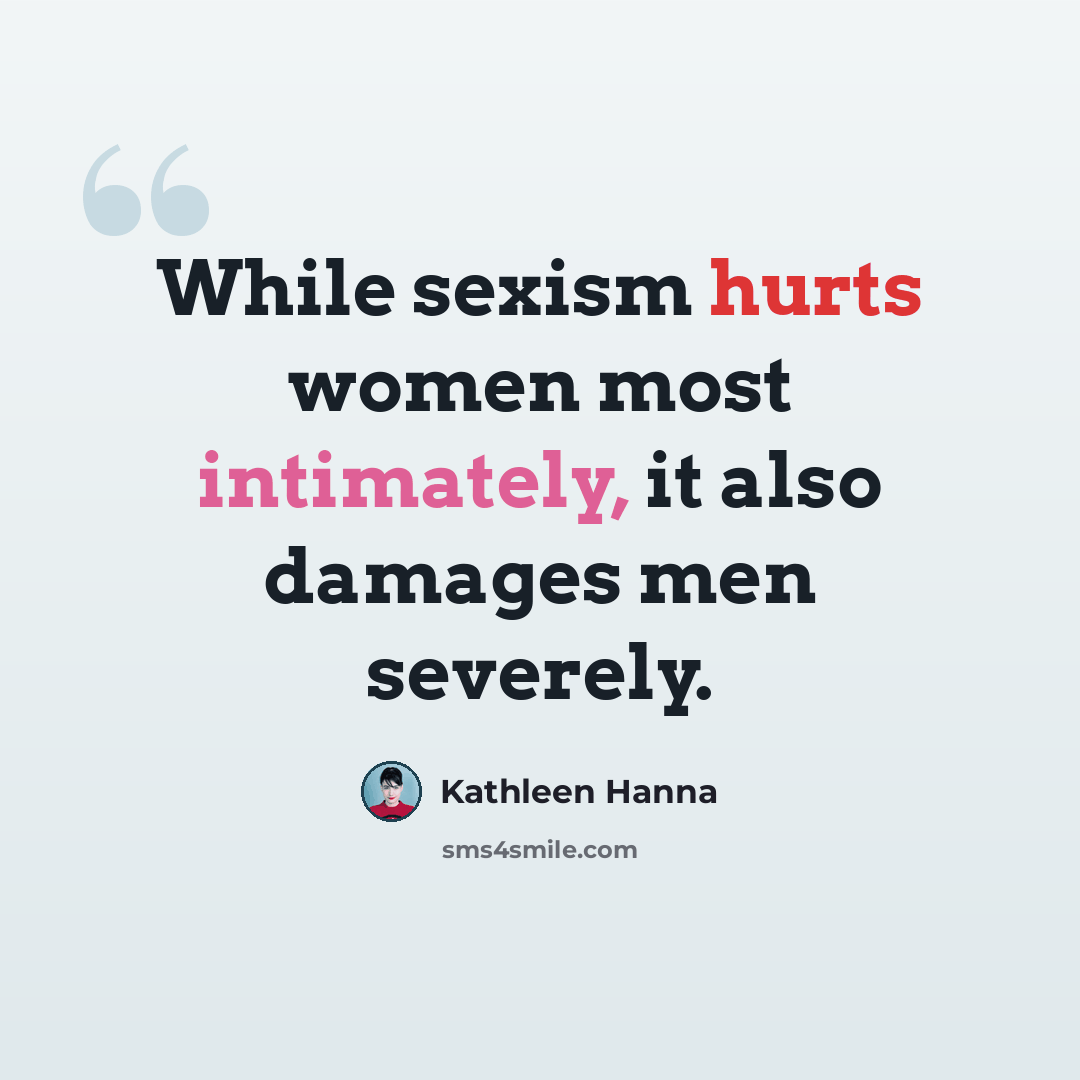 “While sexism hurts women most intimately, it also damages men severely.” quote by Kathleen Hanna