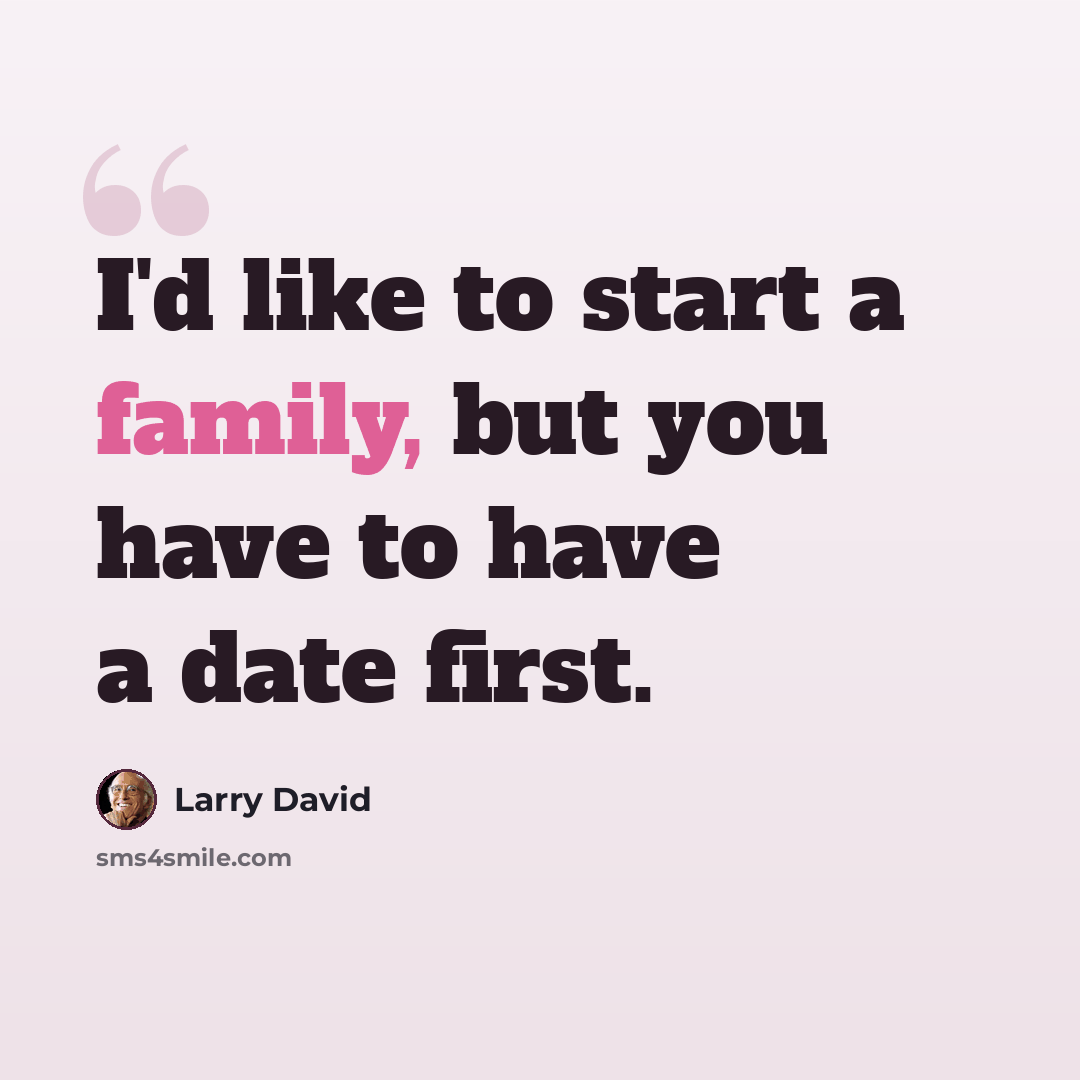 “I'd like to start a family, but you have to have a date first.” quote by Larry David