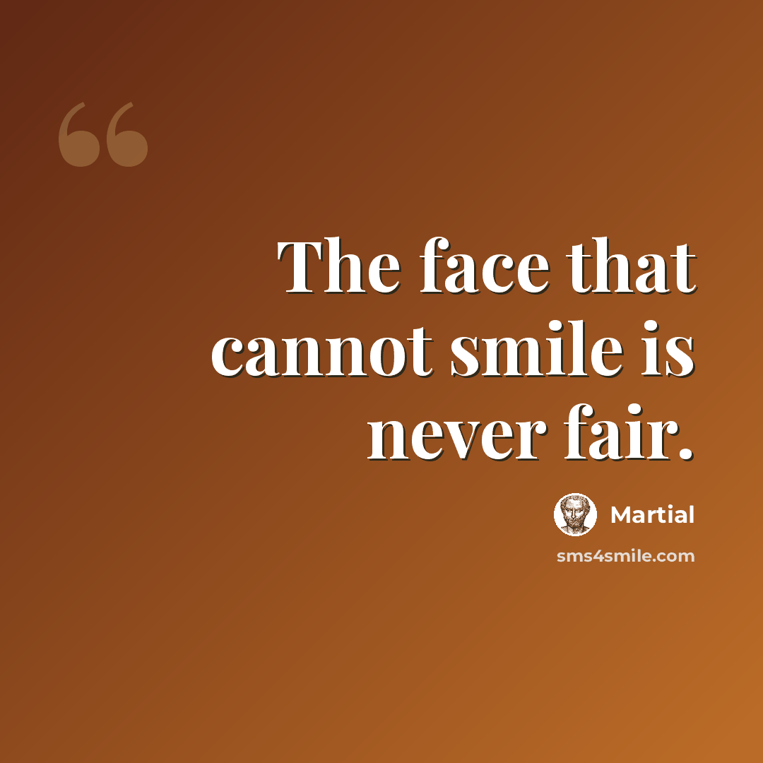 “The face that cannot smile is never fair.” quote by Martial
