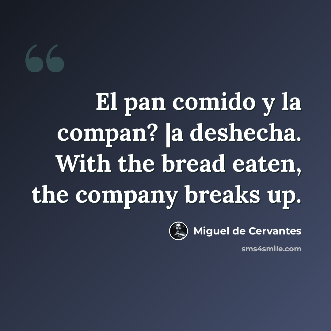 “El pan comido y la compan? |a deshecha. With the bread eaten, the company breaks up.” quote by Miguel de Cervantes