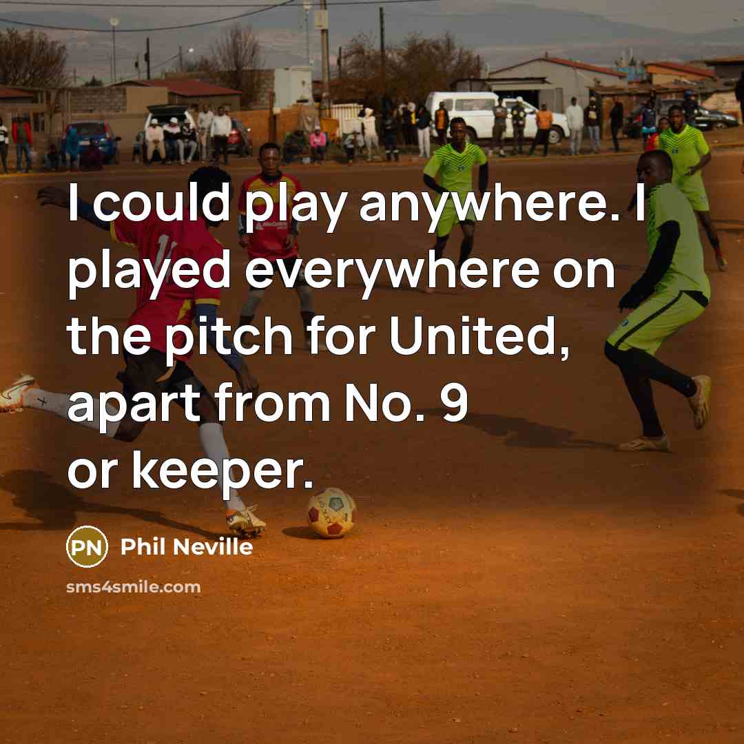 “I could play anywhere. I played everywhere on the pitch for United, apart from No. 9 or keeper.” quote by Phil Neville