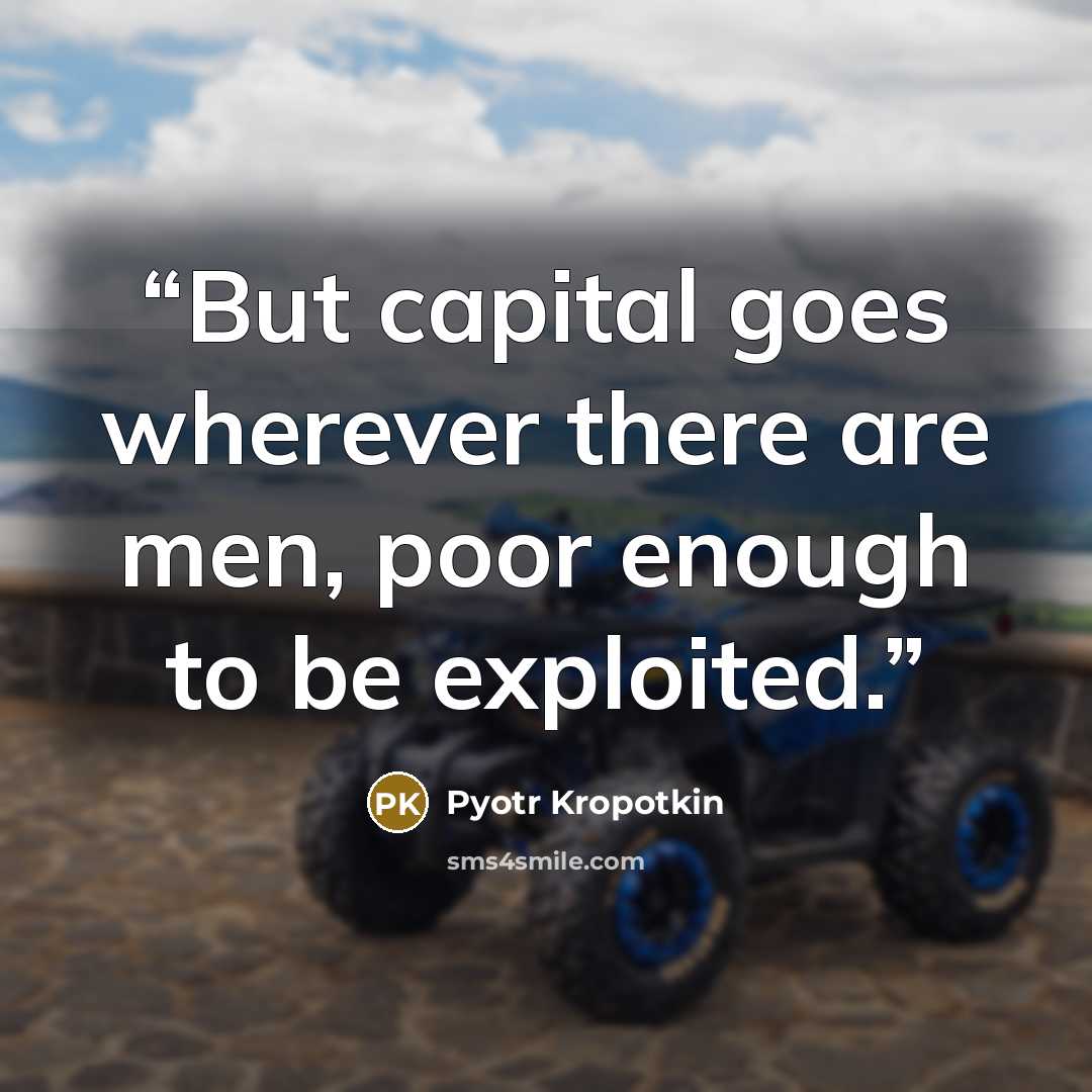 “But capital goes wherever there are men, poor enough to be exploited.” quote by Pyotr Kropotkin