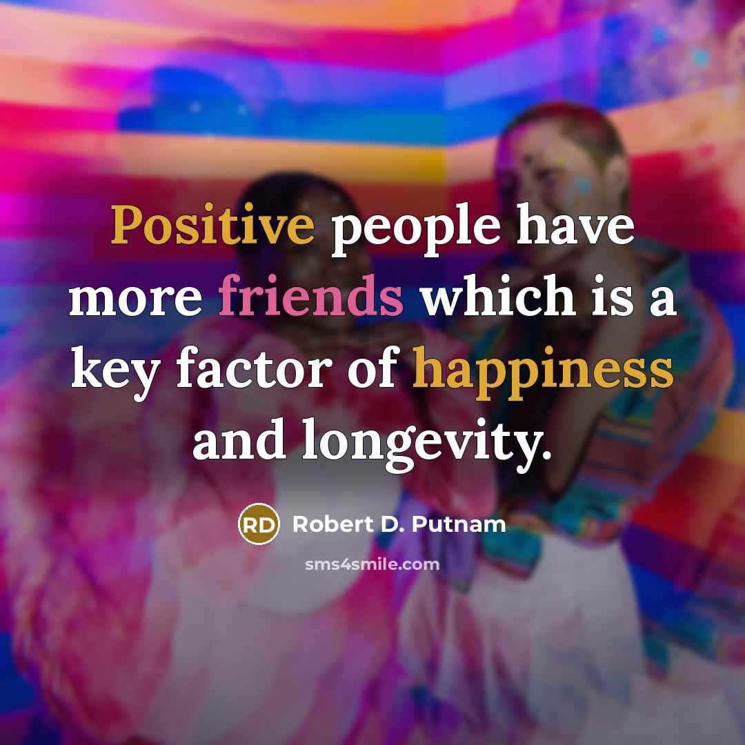 “Positive people have more friends which is a key factor of happiness and longevity.” quote by Robert D. Putnam