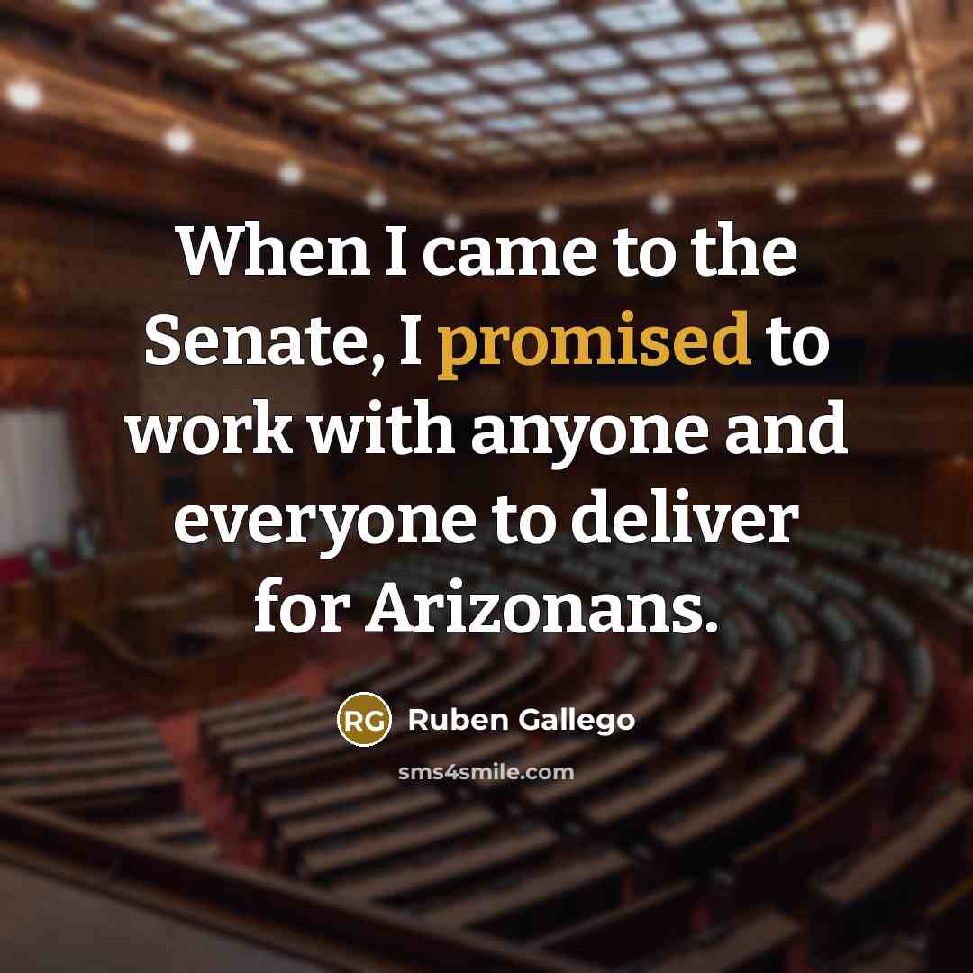 “When I came to the Senate, I promised to work with anyone and everyone to deliver for Arizonans.” quote by Ruben Gallego