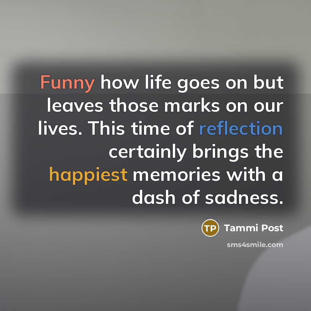 “Funny how life goes on but leaves those marks on our lives. This time of reflection certainly brings the happiest memories with a dash of sadness.” quote by Tammi Post