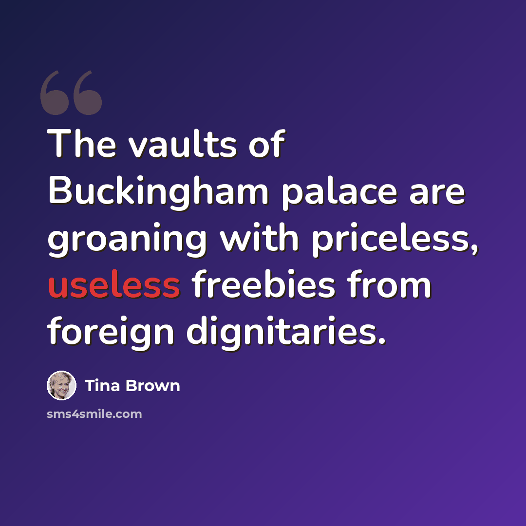 “The vaults of Buckingham palace are groaning with priceless, useless freebies from foreign dignitaries.” quote by Tina Brown