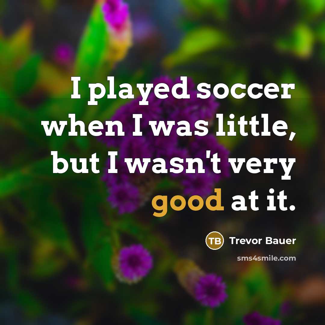 “I played soccer when I was little, but I wasn't very good at it.” quote by Trevor Bauer