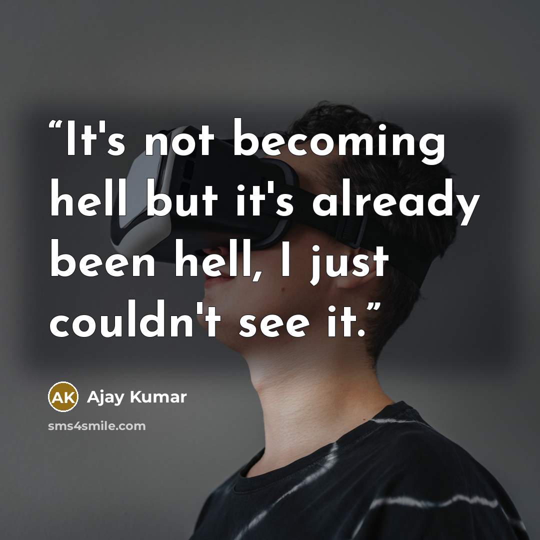 “It's not becoming hell but it's already been hell, I just couldn't see it.” quote by Ajay Kumar
