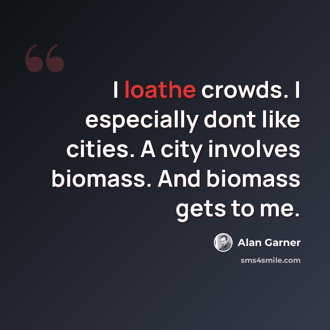 “I loathe crowds. I especially dont like cities. A city involves biomass. And biomass gets to me.” quote by Alan Garner