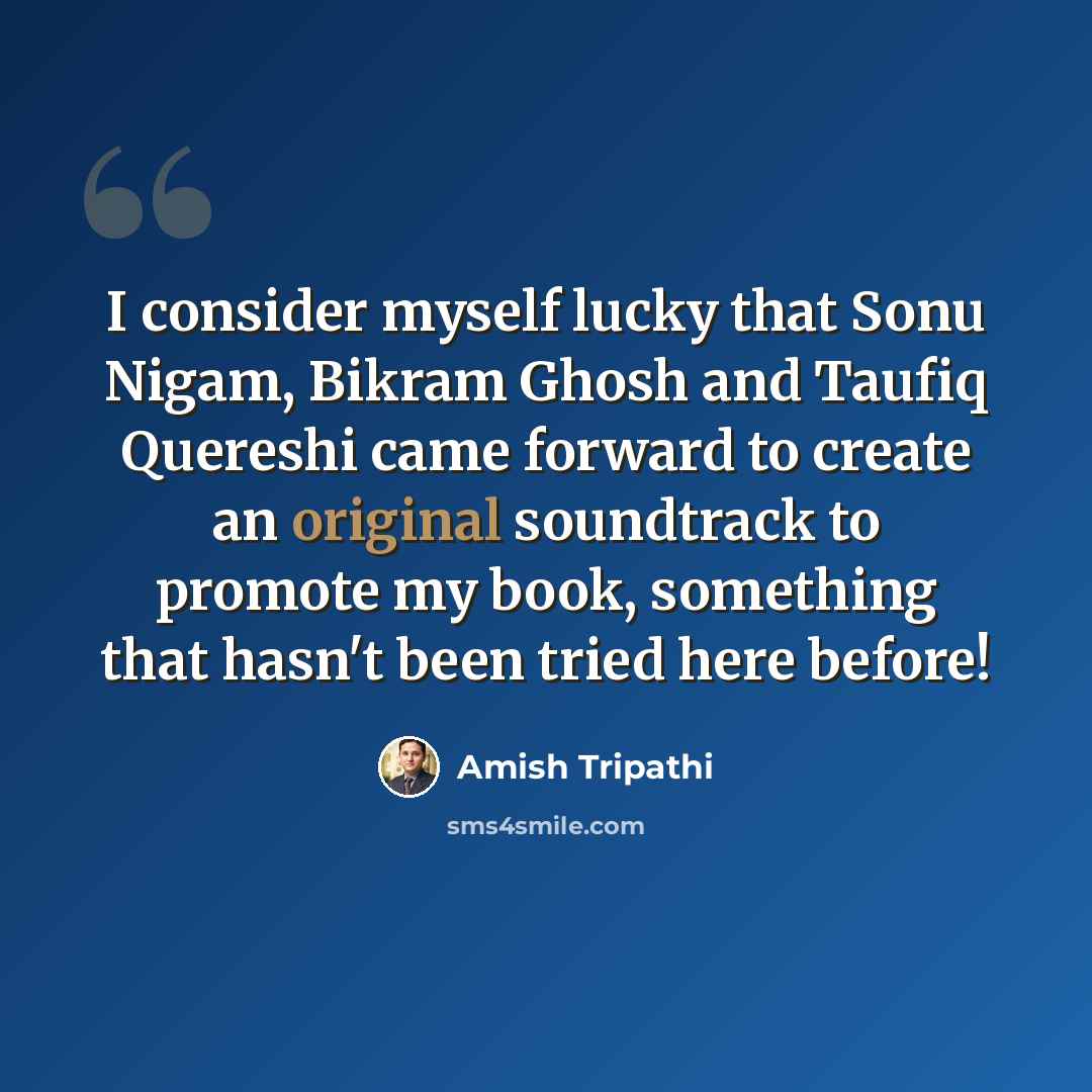 “I consider myself lucky that Sonu Nigam, Bikram Ghosh and Taufiq Quereshi came forward to create an original soundtrack to promote my book, something that hasn't been tried here before!” quote by Amish Tripathi