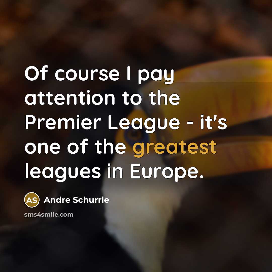 “Of course I pay attention to the Premier League - it's one of the greatest leagues in Europe.” quote by Andre Schurrle
