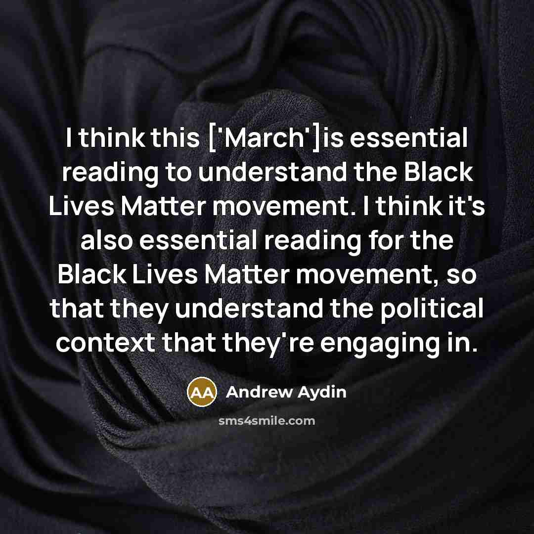 “I think this ['March']is essential reading to understand the Black Lives Matter movement. I think it's also essential reading for the Black Lives Matter movement, so that they understand the political context that they're engaging in.” quote by Andrew Aydin