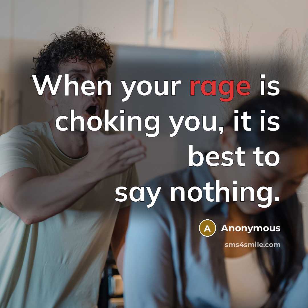“When your rage is choking you, it is best to say nothing.” quote by Anonymous