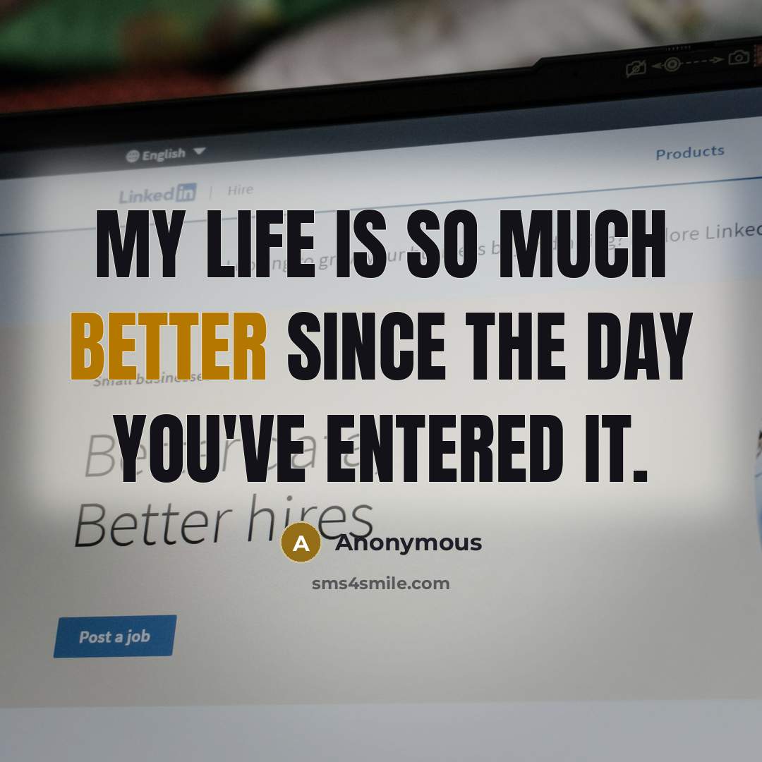 “My life is so much better since the day you've entered it.” quote by Anonymous