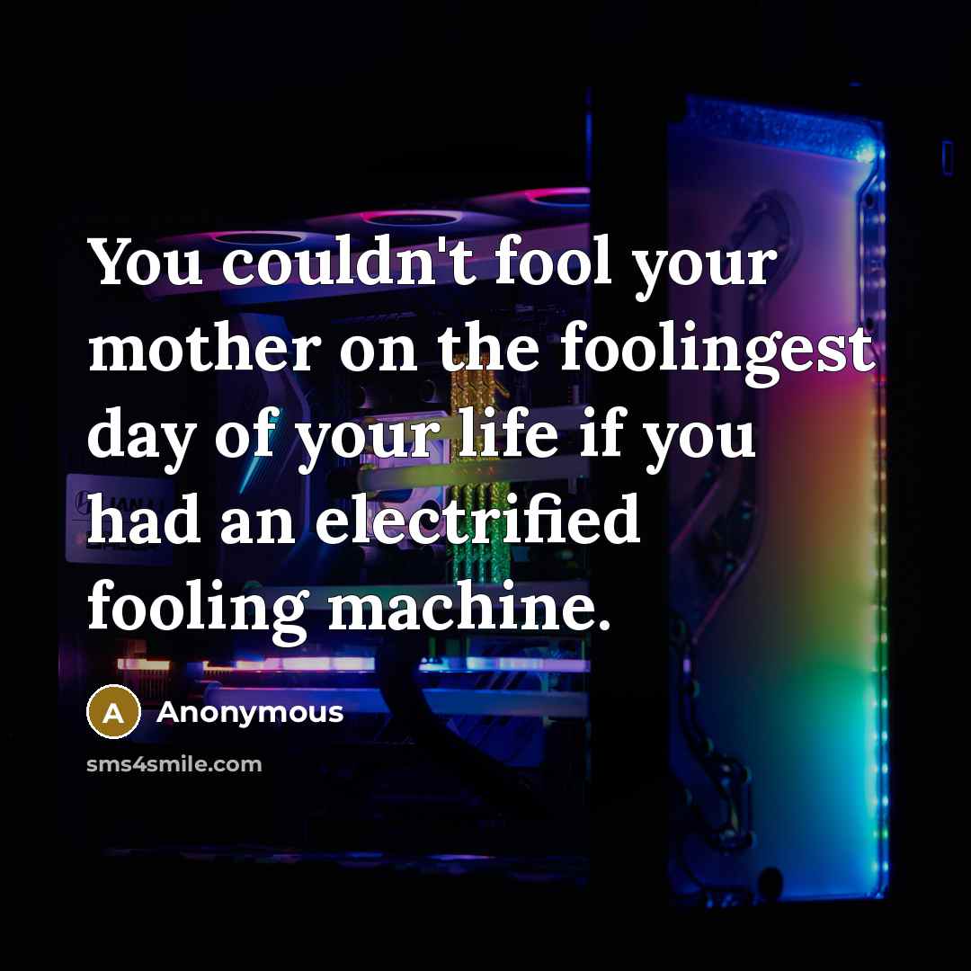 “You couldn't fool your mother on the foolingest day of your life if you had an electrified fooling machine.” quote by Anonymous