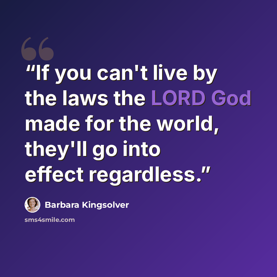 “If you can't live by the laws the LORD God made for the world, they'll go into effect regardless.” quote by Barbara Kingsolver
