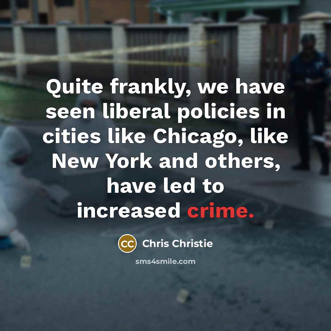 “Quite frankly, we have seen liberal policies in cities like Chicago, like New York and others, have led to increased crime.” quote by Chris Christie
