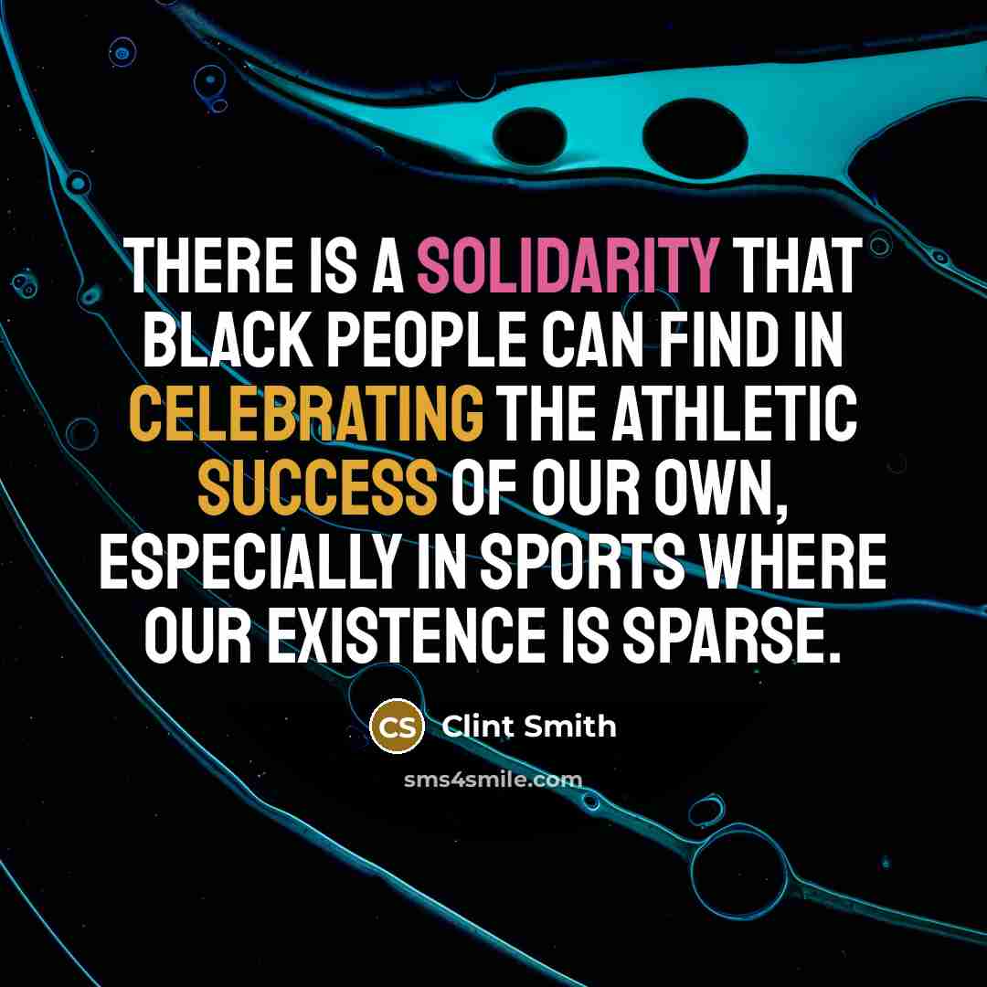 “There is a solidarity that black people can find in celebrating the athletic success of our own, especially in sports where our existence is sparse.” quote by Clint Smith