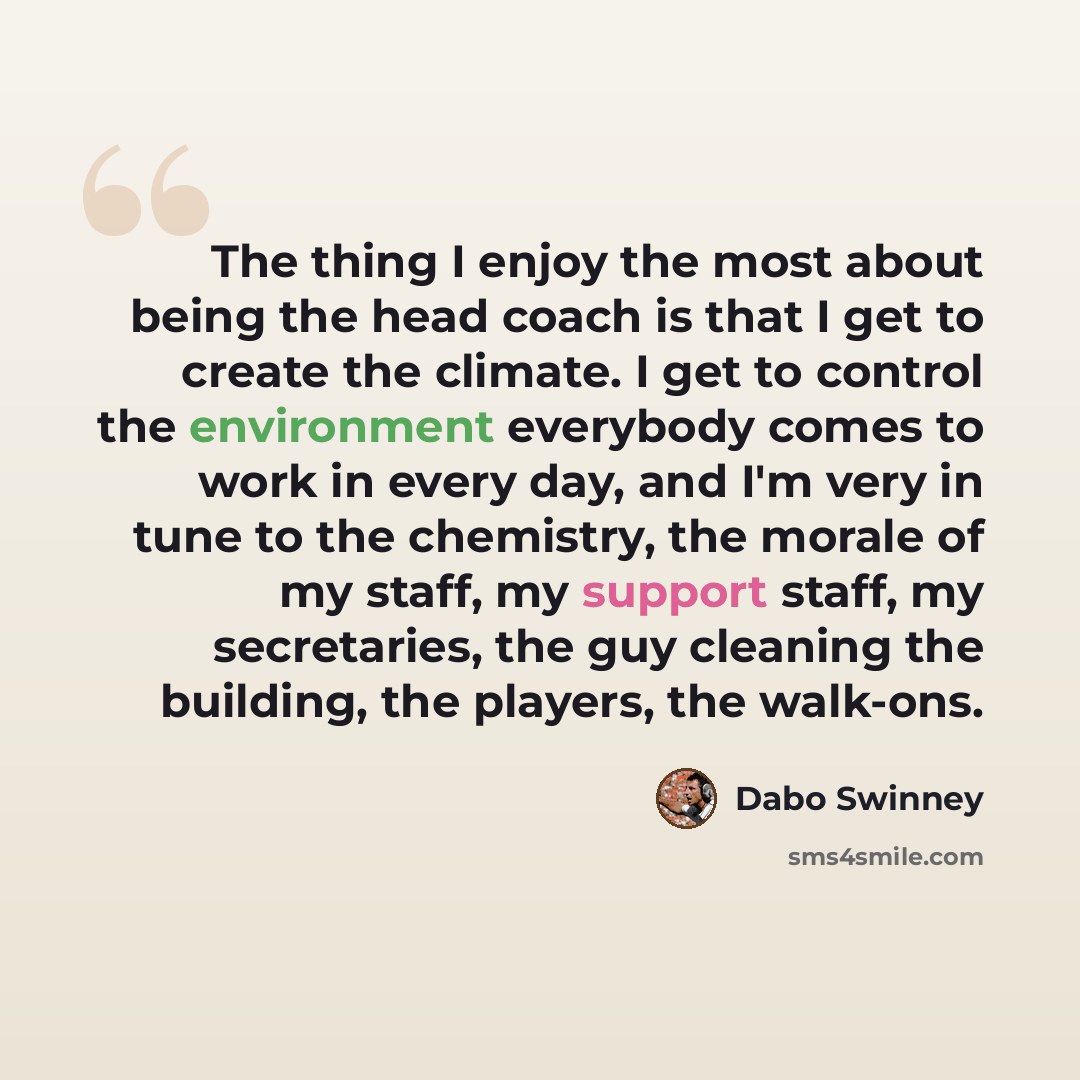 “The thing I enjoy the most about being the head coach is that I get to create the climate. I get to control the environment everybody comes to work in every day, and I'm very in tune to the chemistry, the morale of my staff, my support staff, my secretaries, the guy cleaning the building, the…” quote by Dabo Swinney