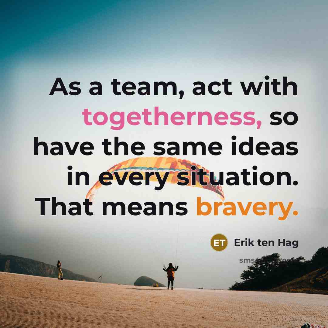 “As a team, act with togetherness, so have the same ideas in every situation. That means bravery.” quote by Erik ten Hag
