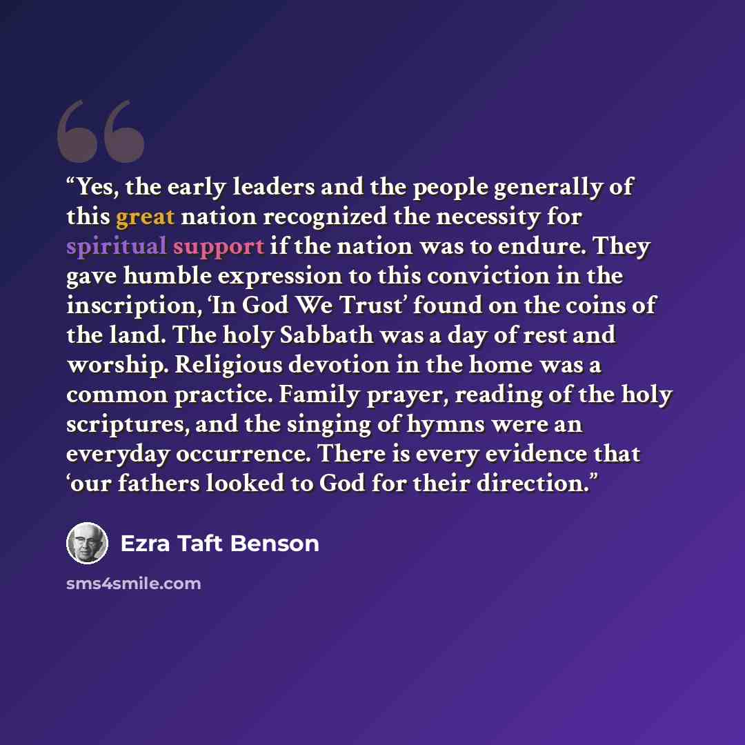 “Yes, the early leaders and the people generally of this great nation recognized the necessity for spiritual support if the nation was to endure. They gave humble expression to this conviction in the inscription, ‘In God We Trust’ found on the coins of the land. The holy Sabbath was a day of rest…” quote by Ezra Taft Benson
