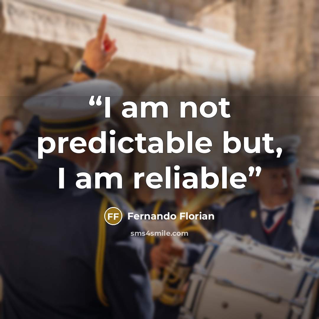 “I am not predictable but, I am reliable” quote by Fernando Florian