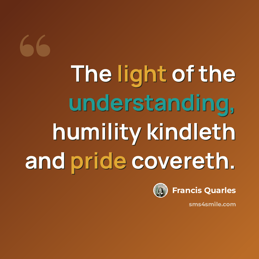 “The light of the understanding, humility kindleth and pride covereth.” quote by Francis Quarles