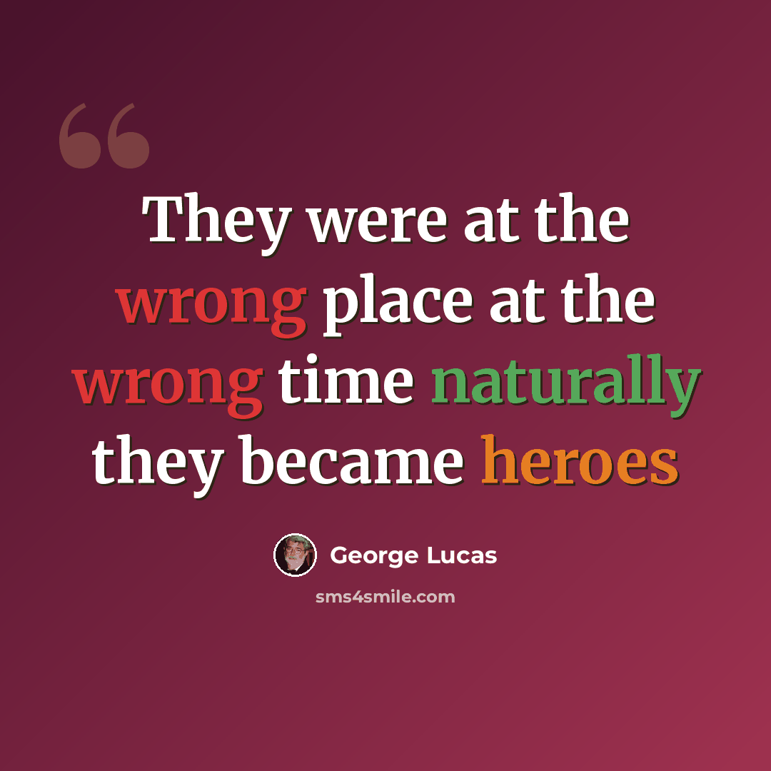“They were at the wrong place at the wrong time naturally they became heroes” quote by George Lucas
