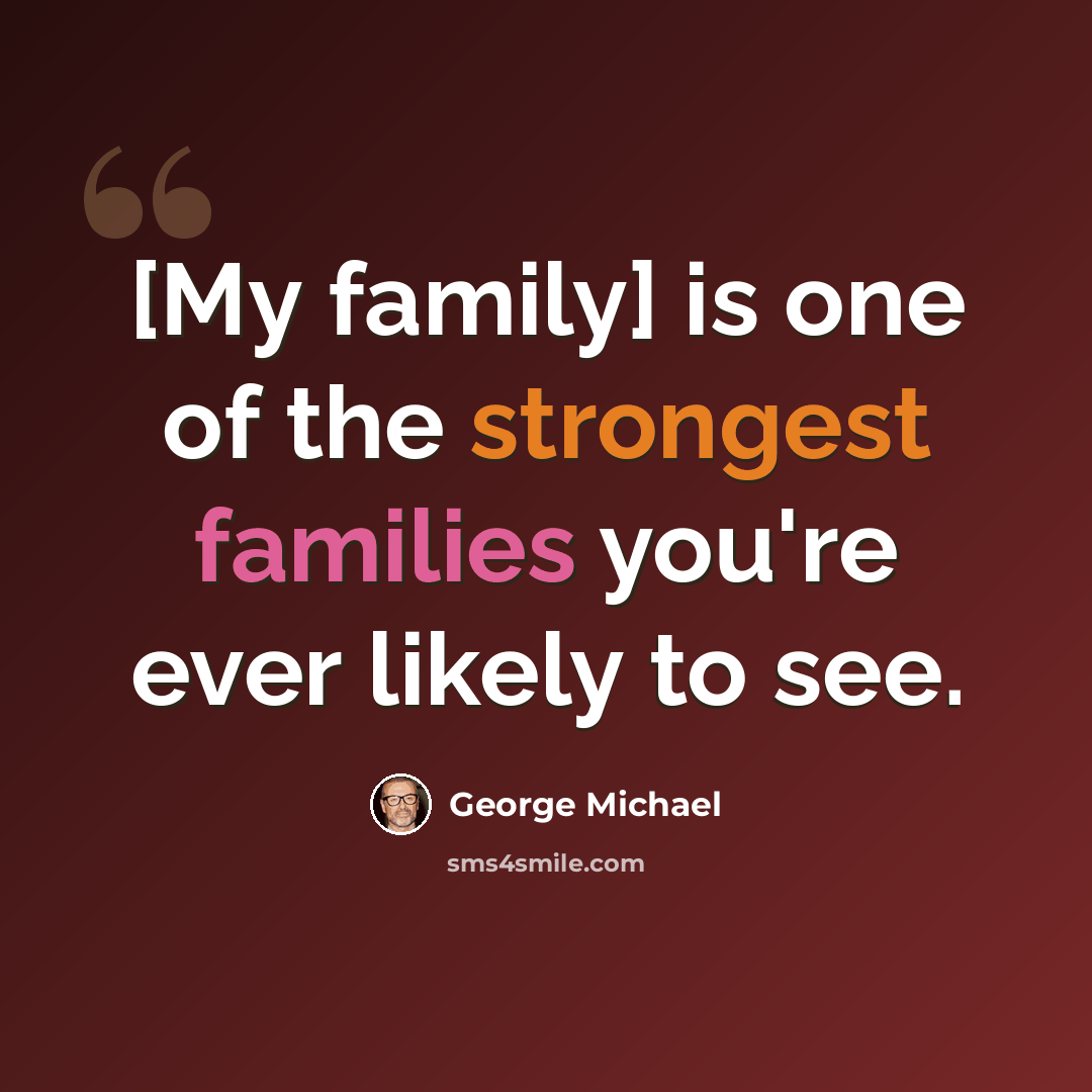“[My family] is one of the strongest families you're ever likely to see.” quote by George Michael