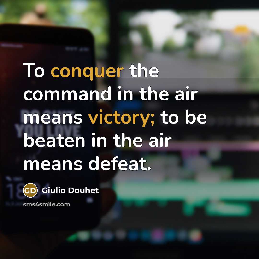 “To conquer the command in the air means victory; to be beaten in the air means defeat.” quote by Giulio Douhet