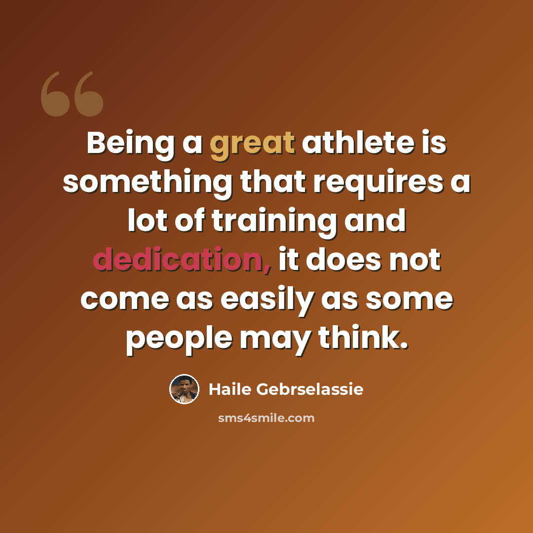 “Being a great athlete is something that requires a lot of training and dedication, it does not come as easily as some people may think.” quote by Haile Gebrselassie