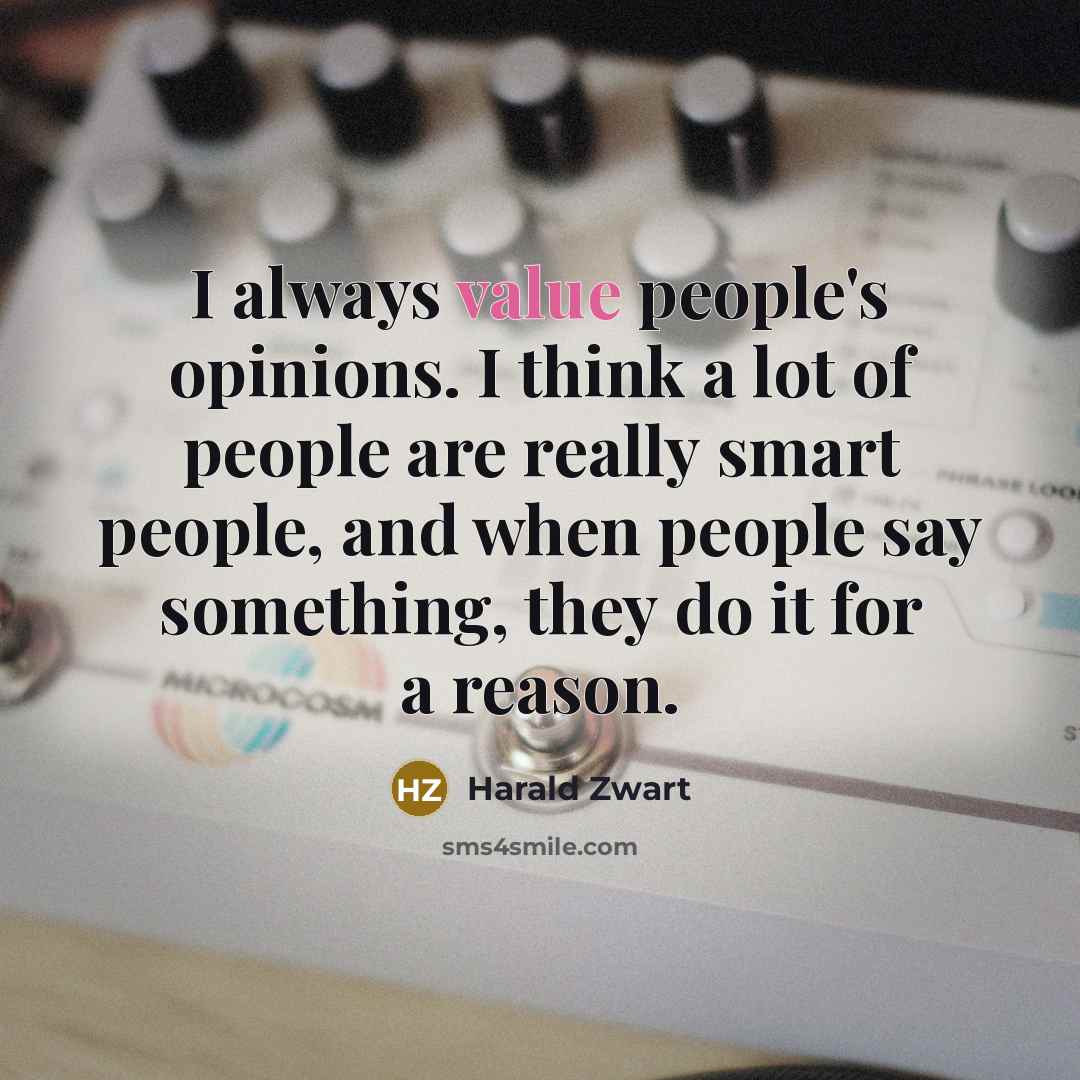 “I always value people's opinions. I think a lot of people are really smart people, and when people say something, they do it for a reason.” quote by Harald Zwart