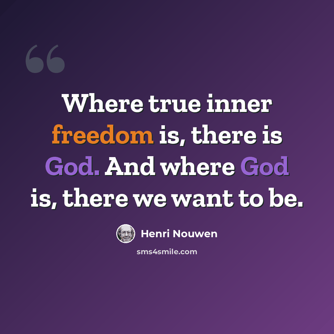 “Where true inner freedom is, there is God. And where God is, there we want to be.” quote by Henri Nouwen