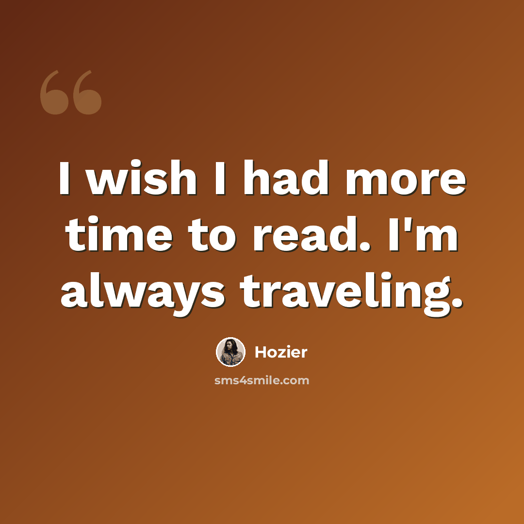“I wish I had more time to read. I'm always traveling.” quote by Hozier