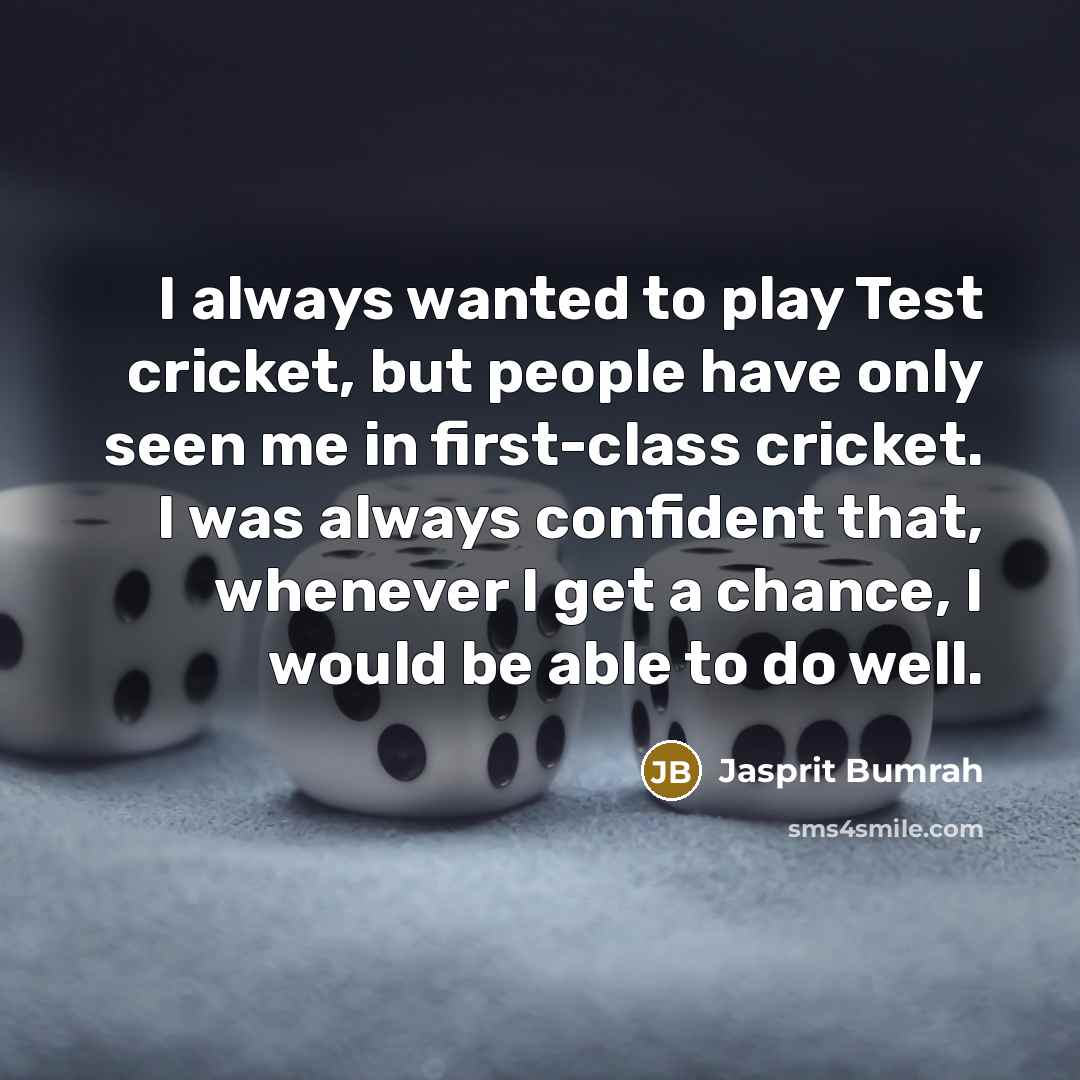 “I always wanted to play Test cricket, but people have only seen me in first-class cricket. I was always confident that, whenever I get a chance, I would be able to do well.” quote by Jasprit Bumrah