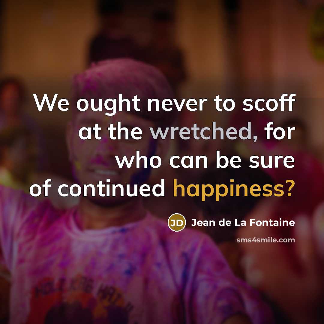 “We ought never to scoff at the wretched, for who can be sure of continued happiness?” quote by Jean de La Fontaine