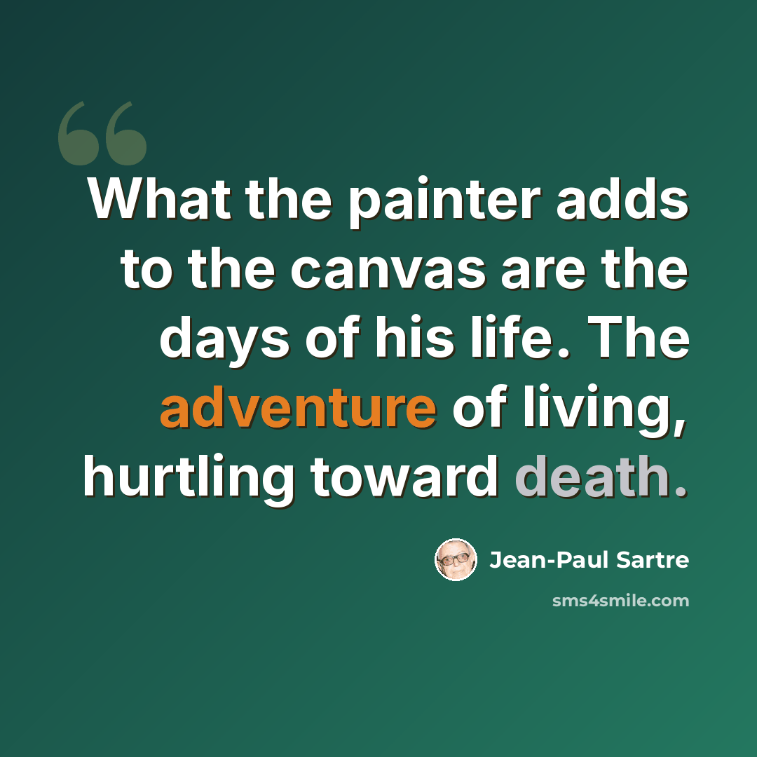“What the painter adds to the canvas are the days of his life. The adventure of living, hurtling toward death.” quote by Jean-Paul Sartre
