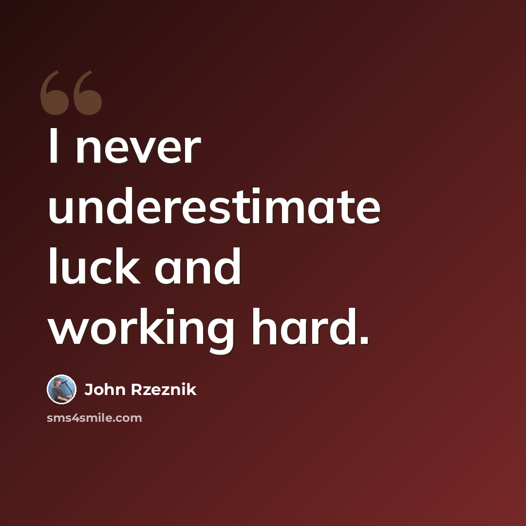 “I never underestimate luck and working hard.” quote by John Rzeznik