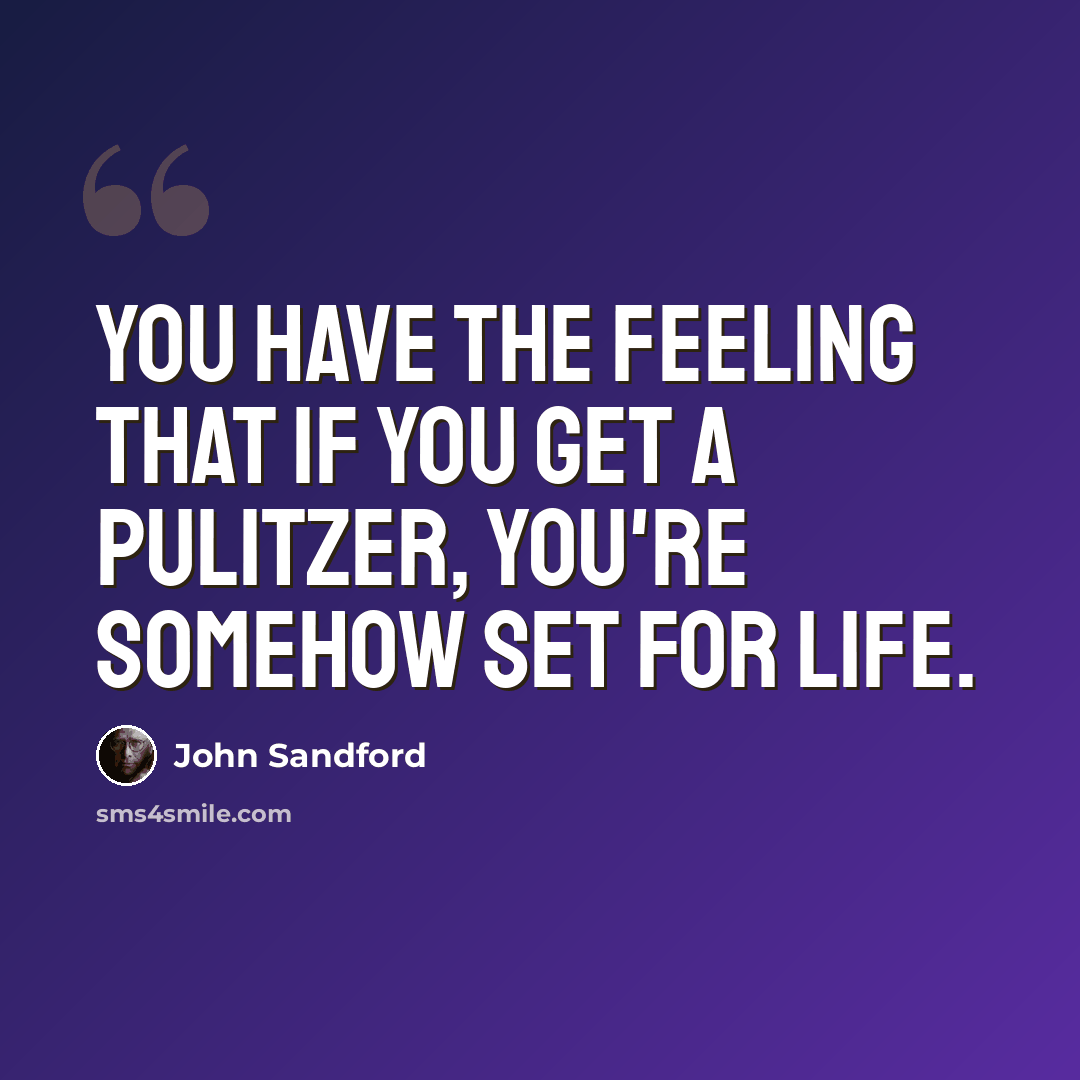 “You have the feeling that if you get a Pulitzer, you're somehow set for life.” quote by John Sandford