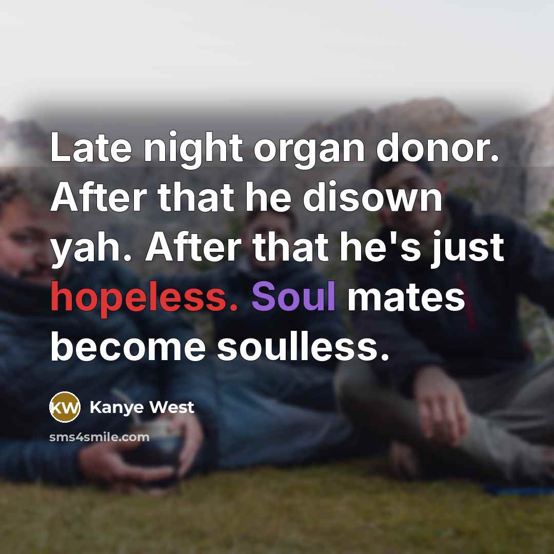 “Late night organ donor. After that he disown yah. After that he's just hopeless. Soul mates become soulless.” quote by Kanye West