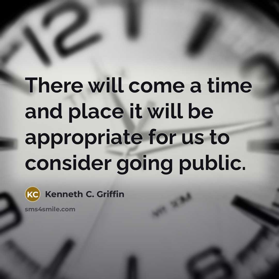 “There will come a time and place it will be appropriate for us to consider going public.” quote by Kenneth C. Griffin