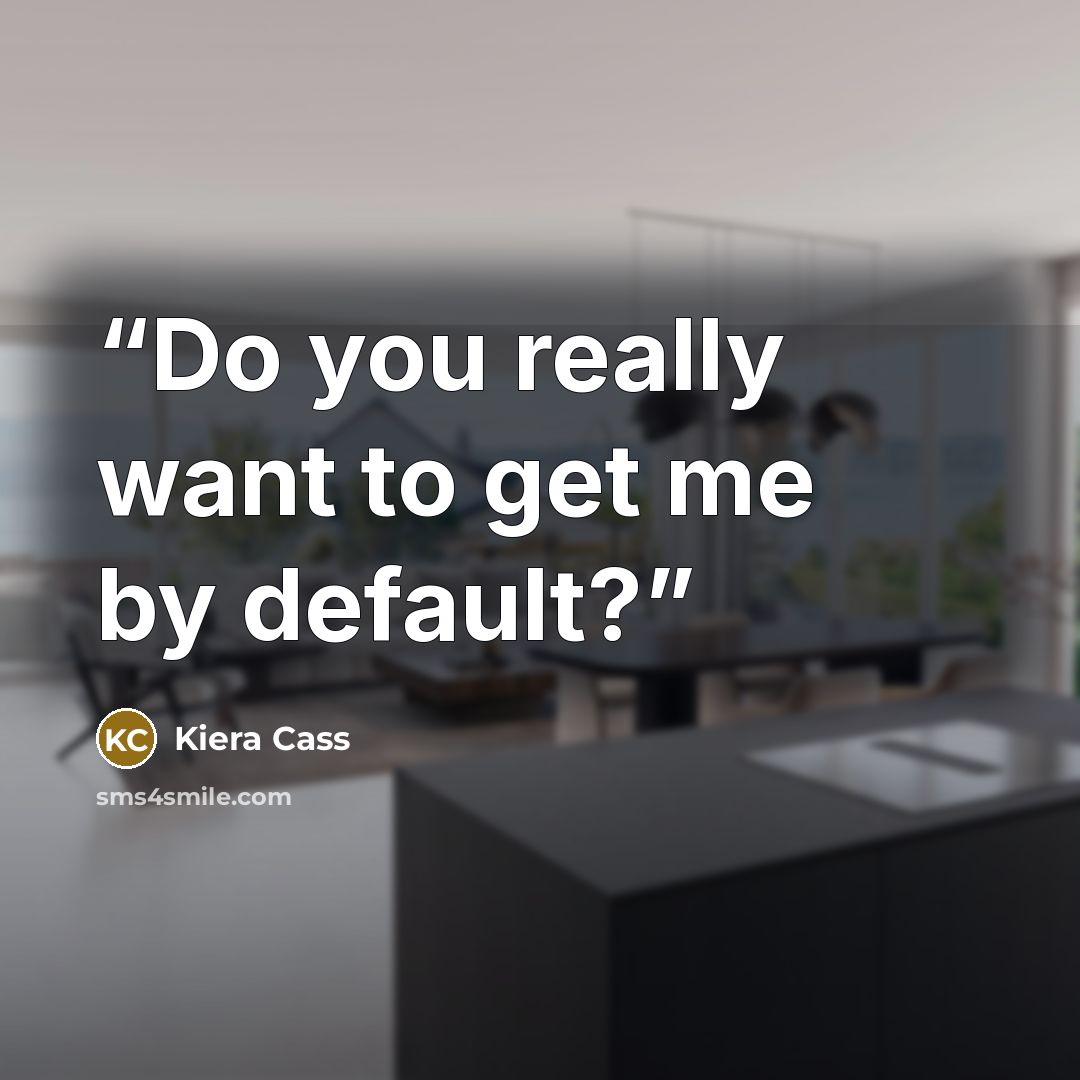 “Do you really want to get me by default?” quote by Kiera Cass