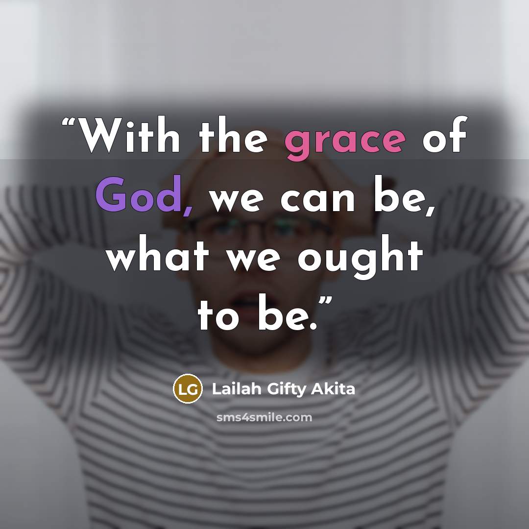 “With the grace of God, we can be, what we ought to be.” quote by Lailah Gifty Akita