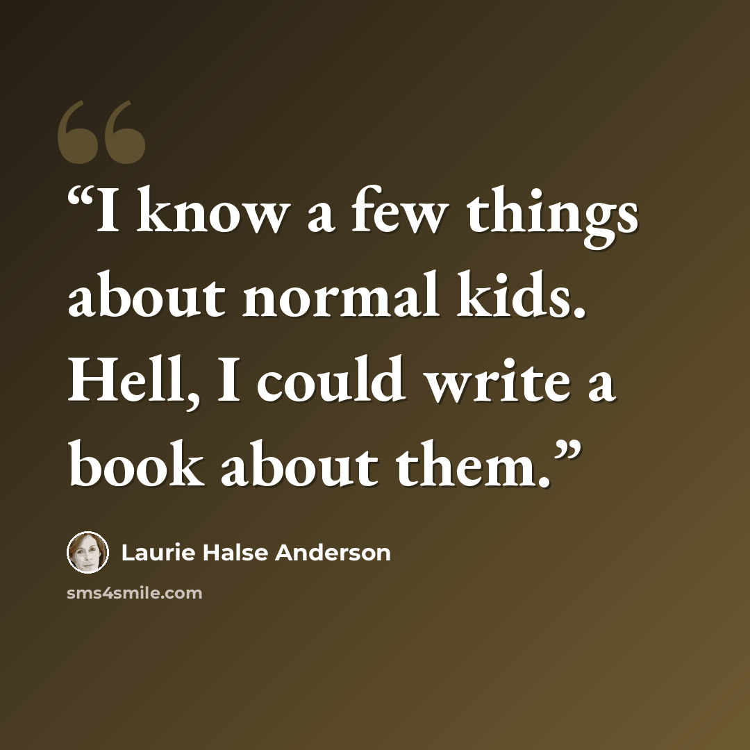 “I know a few things about normal kids. Hell, I could write a book about them.” quote by Laurie Halse Anderson